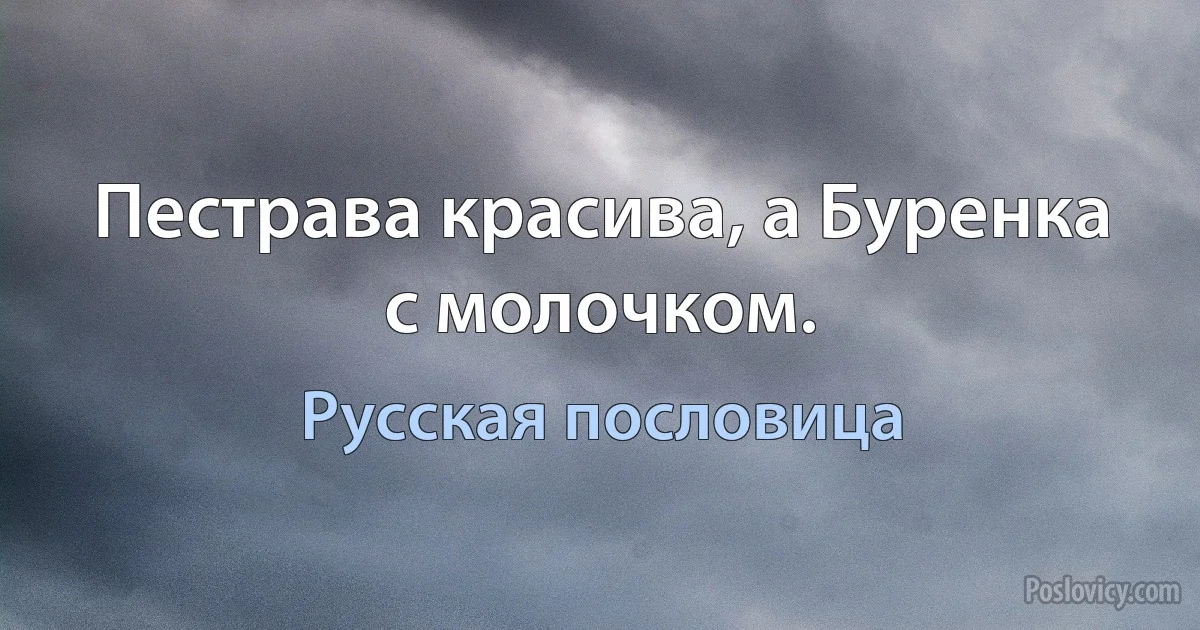 Пестрава красива, а Буренка с молочком. (Русская пословица)