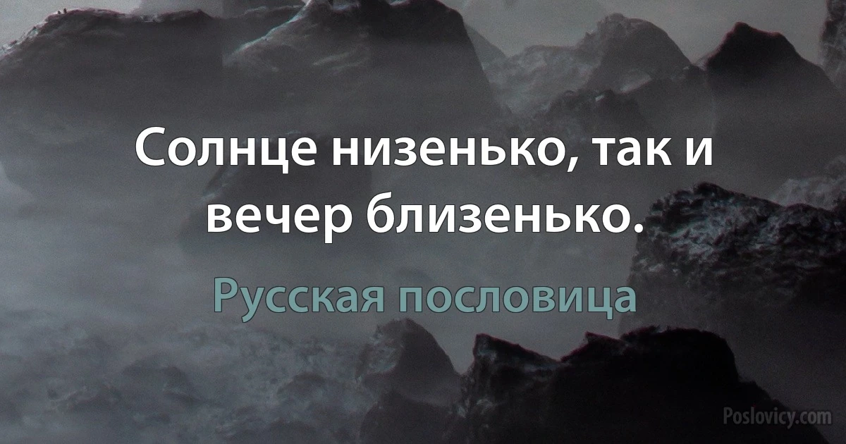 Солнце низенько, так и вечер близенько. (Русская пословица)