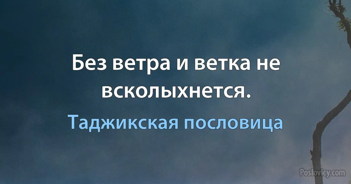 Без ветра и ветка не всколыхнется. (Таджикская пословица)