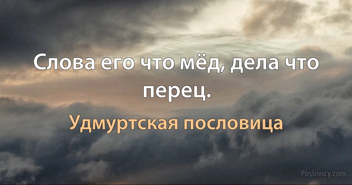 Слова его что мёд, дела что перец. (Удмуртская пословица)