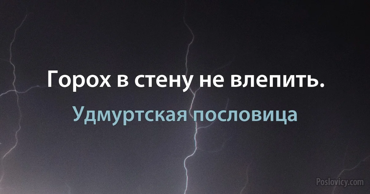 Горох в стену не влепить. (Удмуртская пословица)