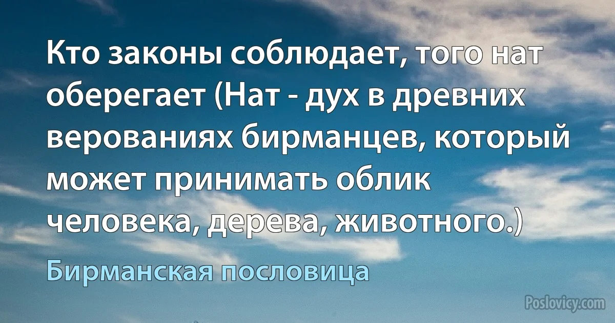 Кто законы соблюдает, того нат оберегает (Нат - дух в древних верованиях бирманцев, который может принимать облик человека, дерева, животного.) (Бирманская пословица)