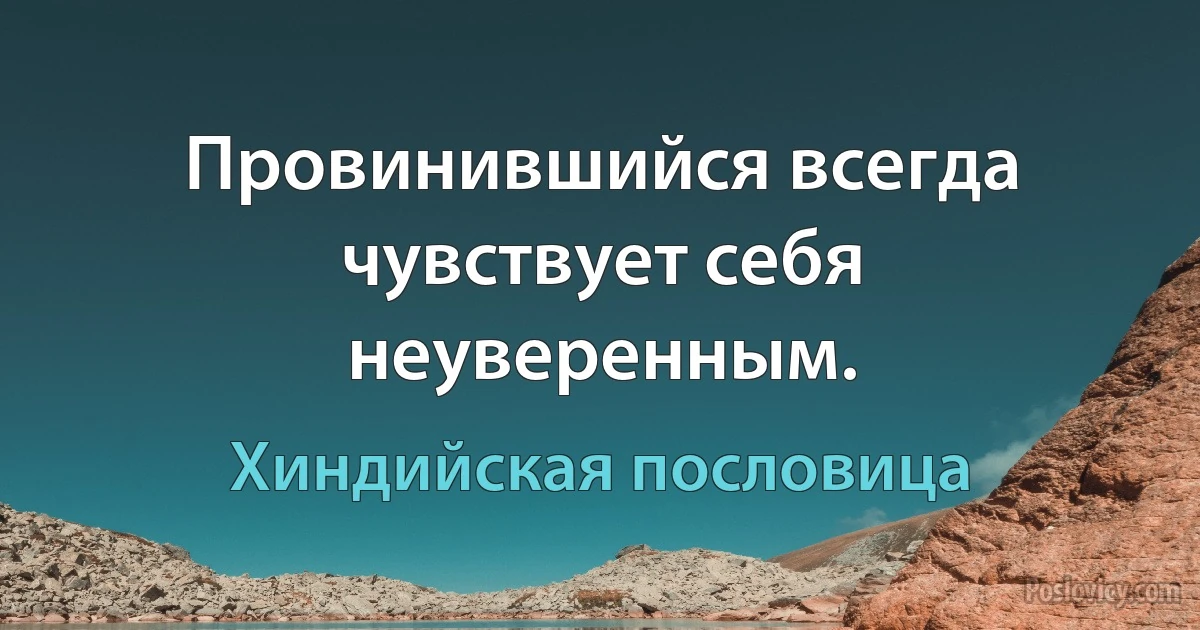 Провинившийся всегда чувствует себя неуверенным. (Хиндийская пословица)