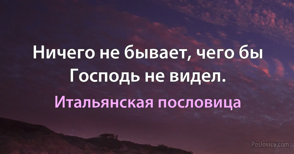 Ничего не бывает, чего бы Господь не видел. (Итальянская пословица)