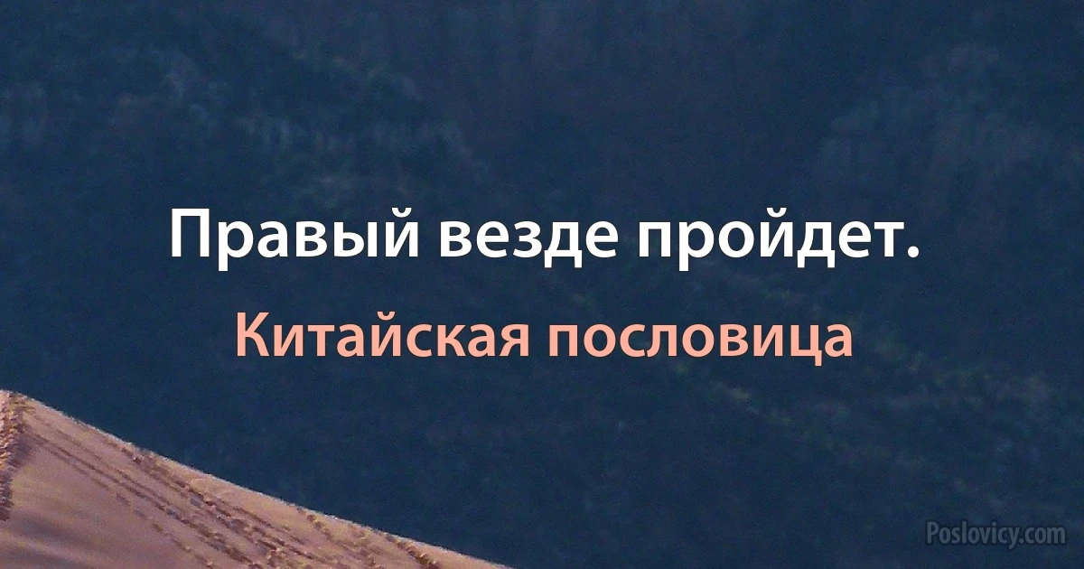 Правый везде пройдет. (Китайская пословица)