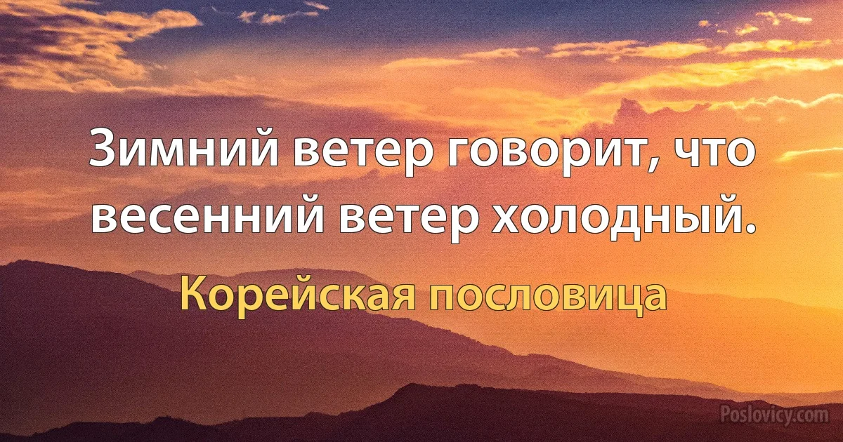 Зимний ветер говорит, что весенний ветер холодный. (Корейская пословица)