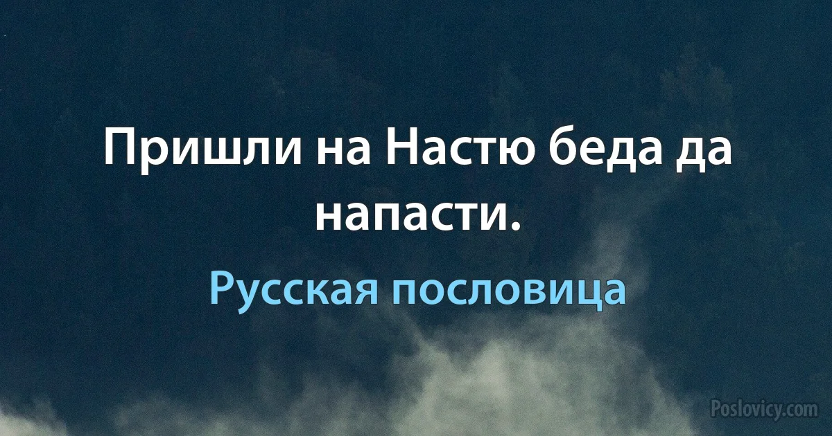 Пришли на Настю беда да напасти. (Русская пословица)