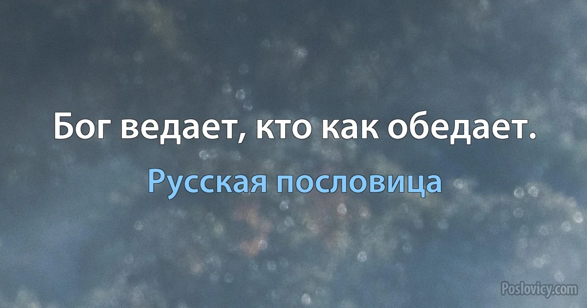 Бог ведает, кто как обедает. (Русская пословица)