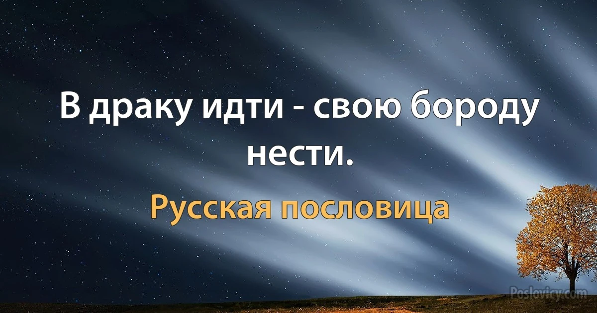 В драку идти - свою бороду нести. (Русская пословица)