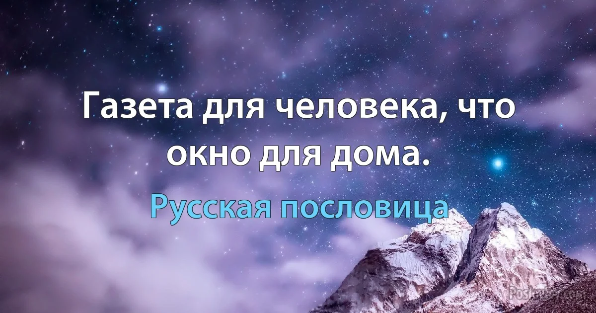 Газета для человека, что окно для дома. (Русская пословица)