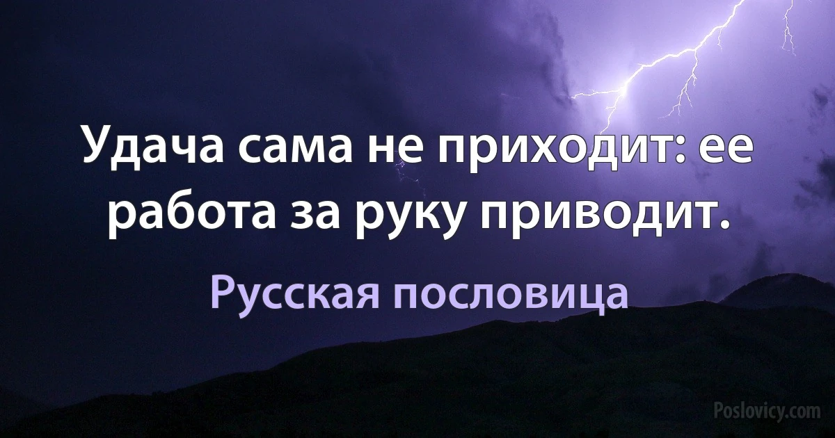 Удача сама не приходит: ее работа за руку приводит. (Русская пословица)