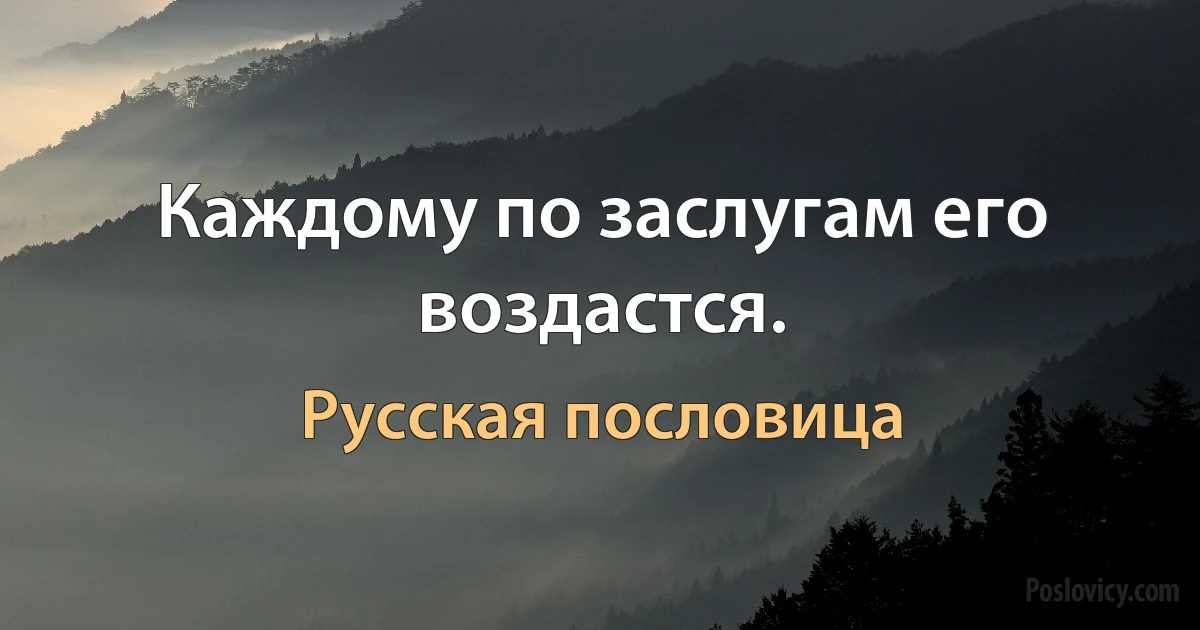 Каждому по заслугам его воздастся. (Русская пословица)