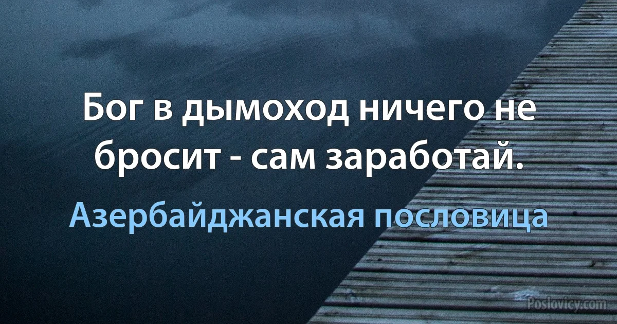 Бог в дымоход ничего не бросит - сам заработай. (Азербайджанская пословица)