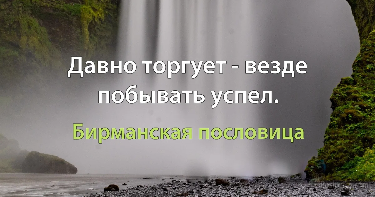 Давно торгует - везде побывать успел. (Бирманская пословица)