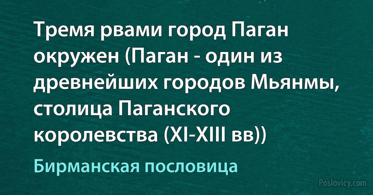 Тремя рвами город Паган окружен (Паган - один из древнейших городов Мьянмы, столица Паганского королевства (XI-XIII вв)) (Бирманская пословица)