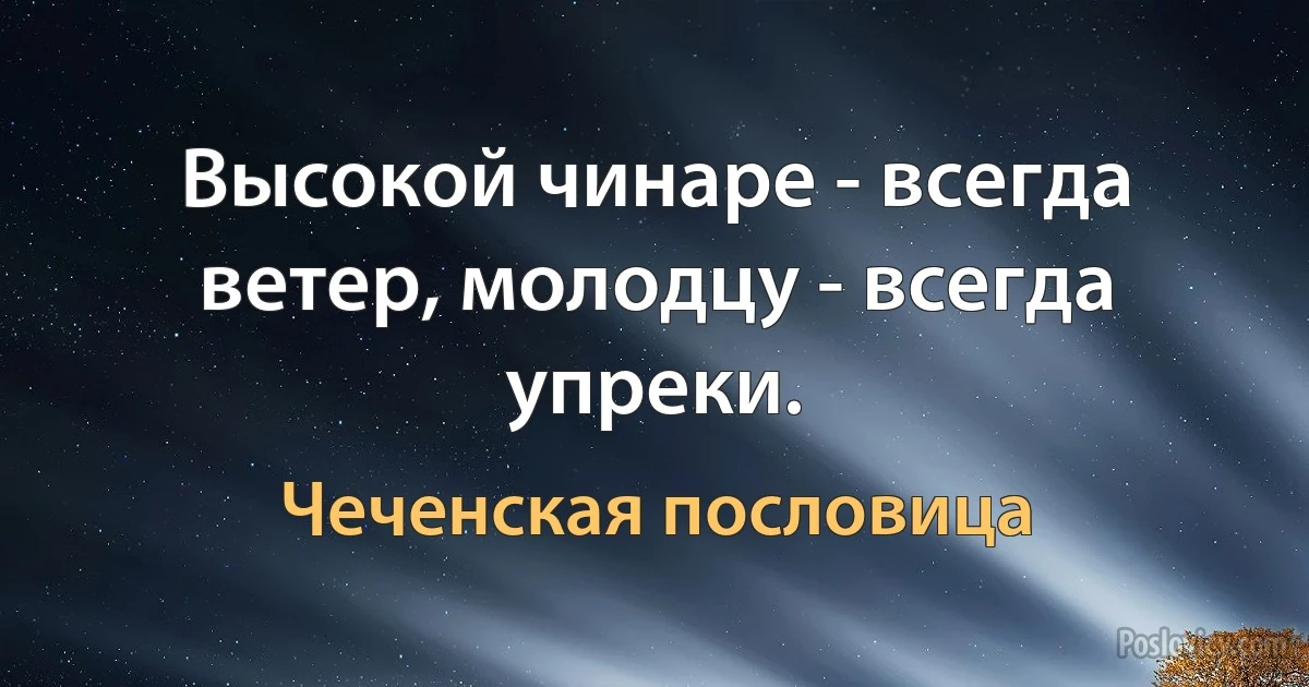 Высокой чинаре - всегда ветер, молодцу - всегда упреки. (Чеченская пословица)