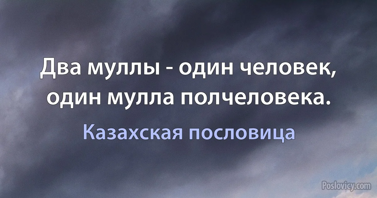 Два муллы - один человек, один мулла полчеловека. (Казахская пословица)