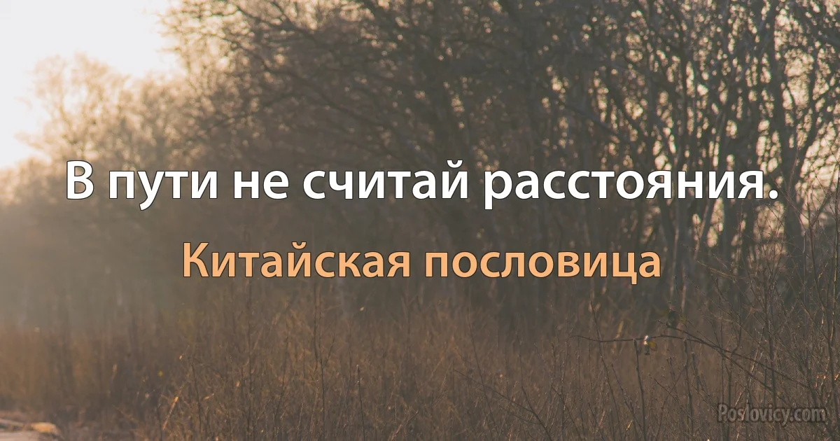 В пути не считай расстояния. (Китайская пословица)