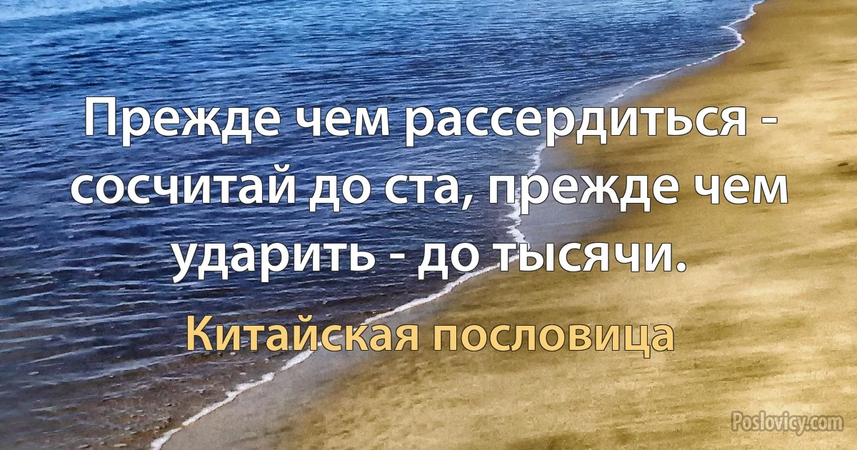 Прежде чем рассердиться - сосчитай до ста, прежде чем ударить - до тысячи. (Китайская пословица)