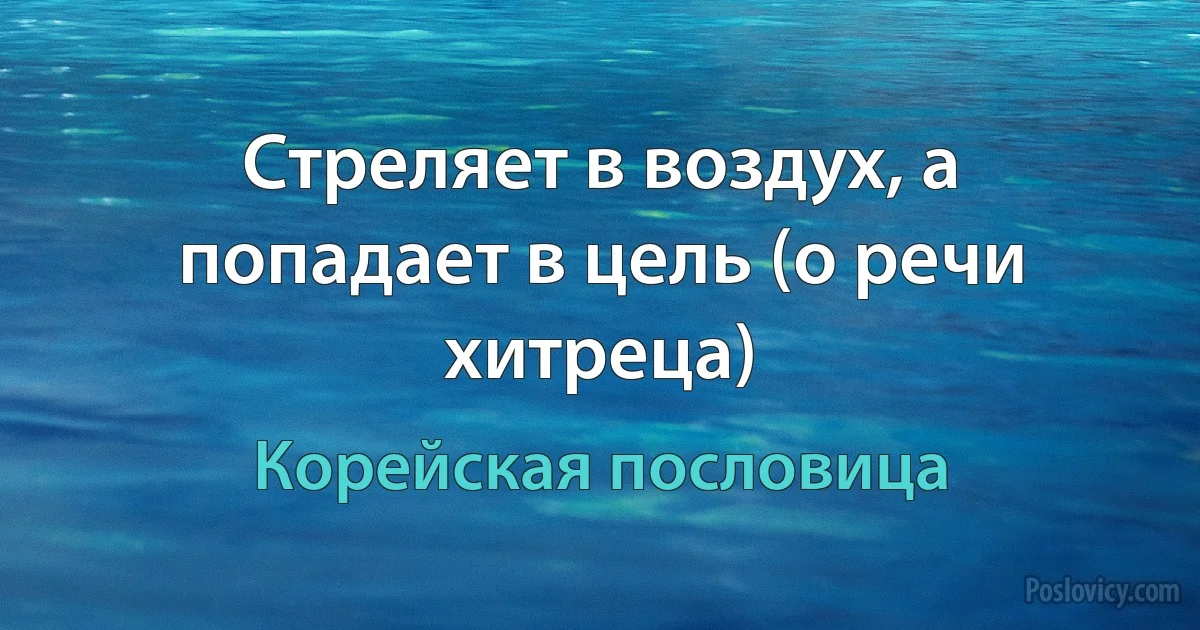 Стреляет в воздух, а попадает в цель (о речи хитреца) (Корейская пословица)