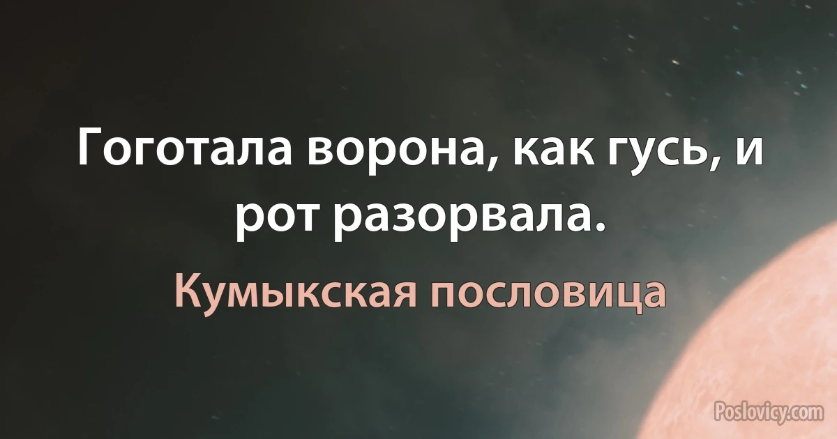 Гоготала ворона, как гусь, и рот разорвала. (Кумыкская пословица)