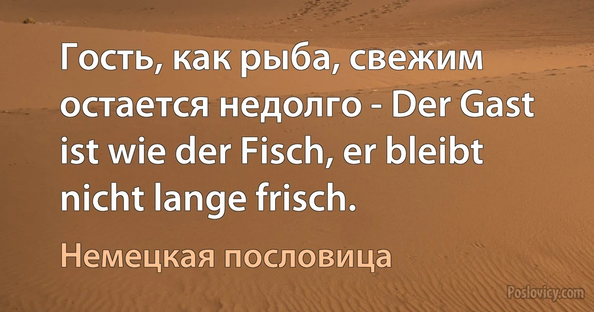 Гость, как рыба, свежим остается недолго - Der Gast ist wie der Fisch, er bleibt nicht lange frisch. (Немецкая пословица)