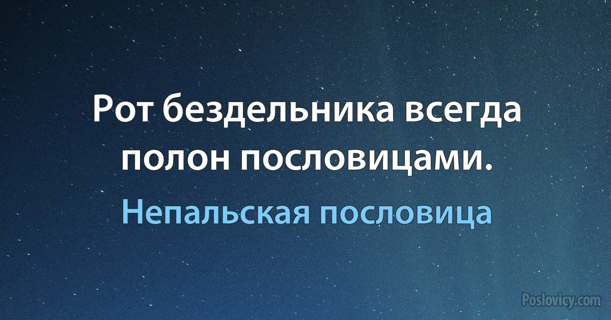 Рот бездельника всегда полон пословицами. (Непальская пословица)