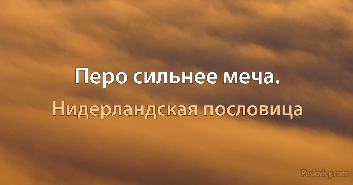 Перо сильнее меча. (Нидерландская пословица)