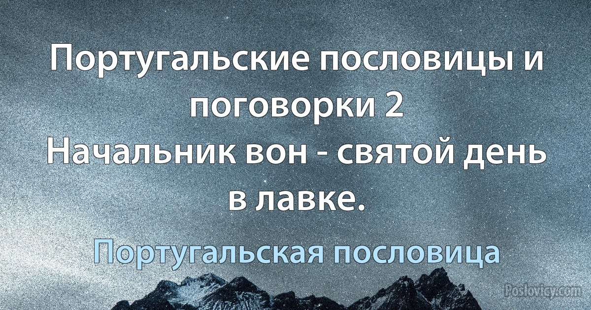 Португальские пословицы и поговорки 2
Начальник вон - святой день в лавке. (Португальская пословица)