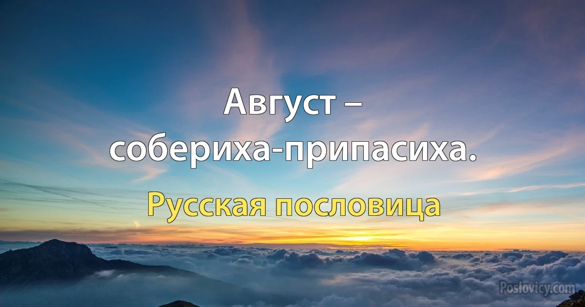 Август – собериха-припасиха. (Русская пословица)