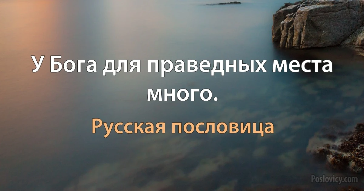 У Бога для праведных места много. (Русская пословица)