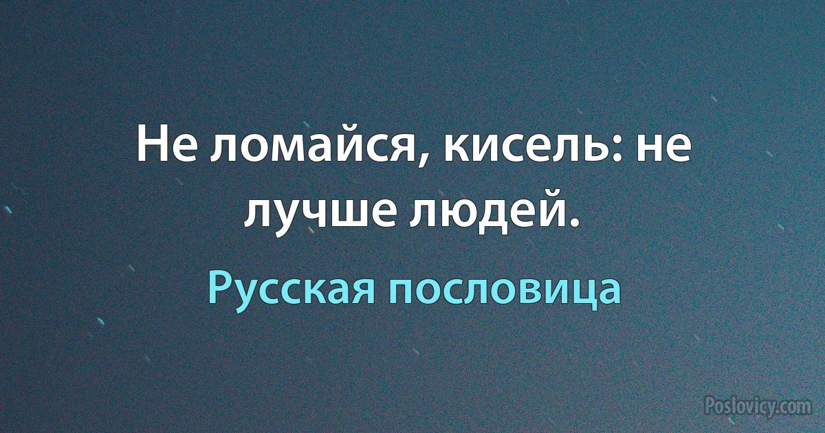 Не ломайся, кисель: не лучше людей. (Русская пословица)