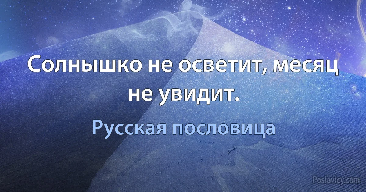 Солнышко не осветит, месяц не увидит. (Русская пословица)