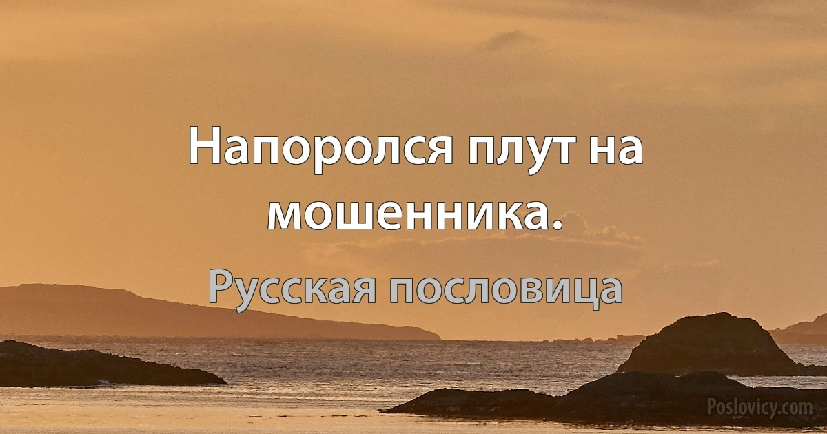 Напоролся плут на мошенника. (Русская пословица)