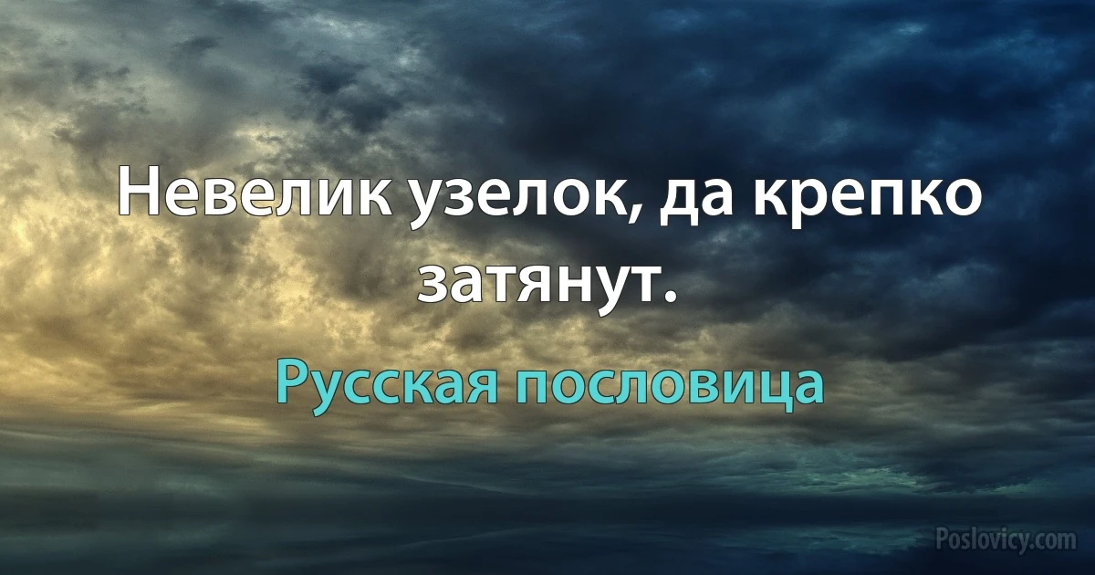 Невелик узелок, да крепко затянут. (Русская пословица)