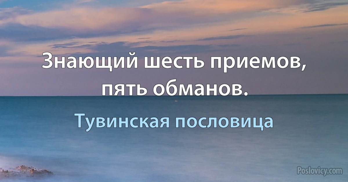 Знающий шесть приемов, пять обманов. (Тувинская пословица)