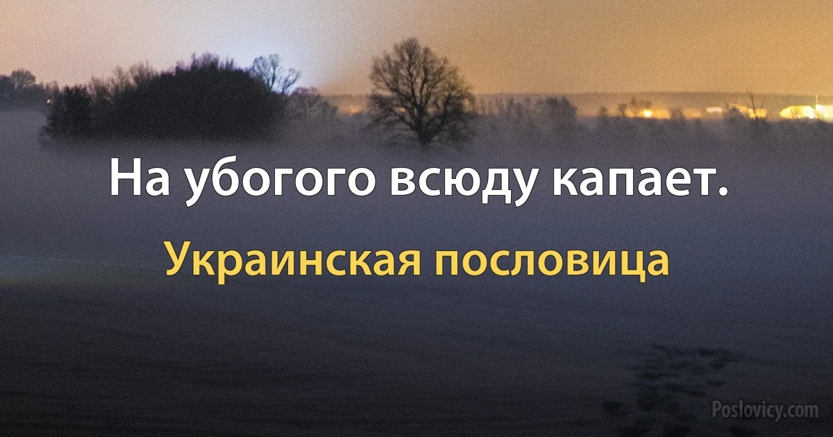 На убогого всюду капает. (Украинская пословица)