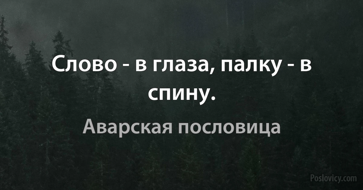 Слово - в глаза, палку - в спину. (Аварская пословица)