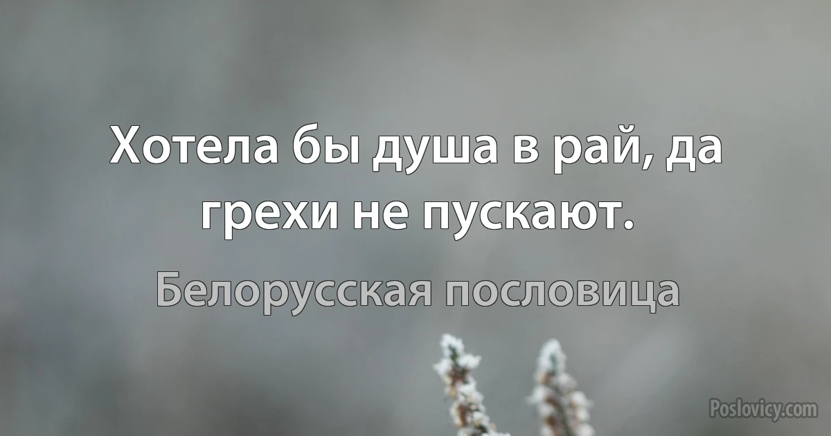 Хотела бы душа в рай, да грехи не пускают. (Белорусская пословица)