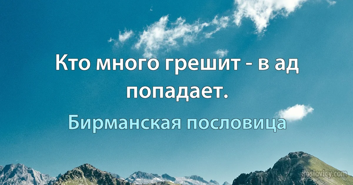 Кто много грешит - в ад попадает. (Бирманская пословица)