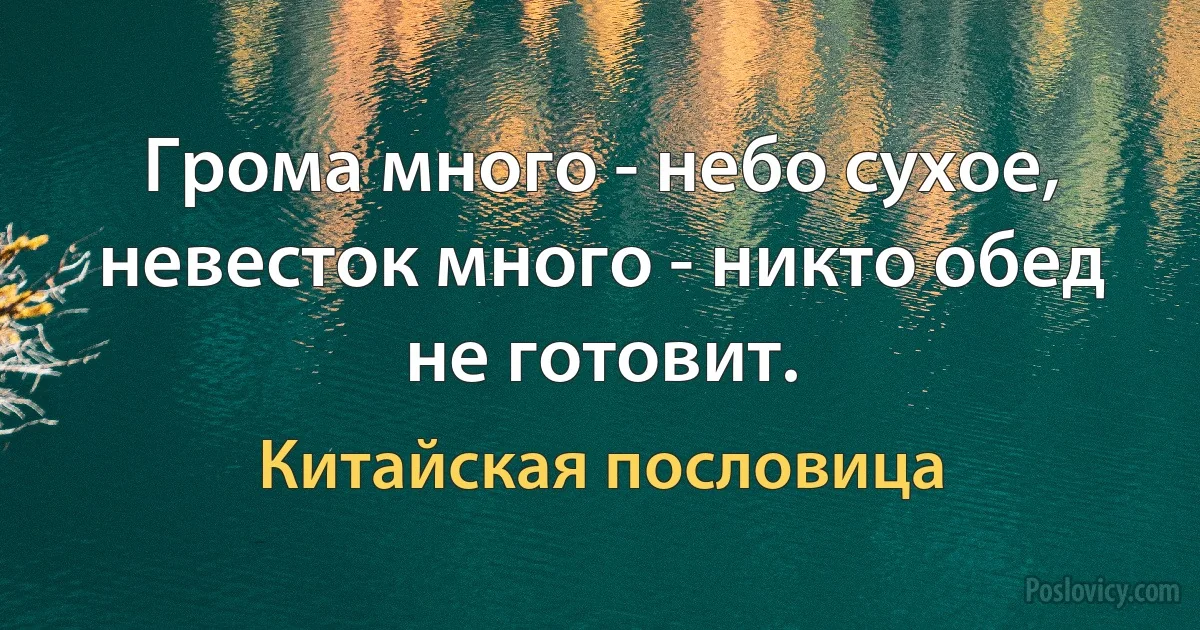 Грома много - небо сухое, невесток много - никто обед не готовит. (Китайская пословица)