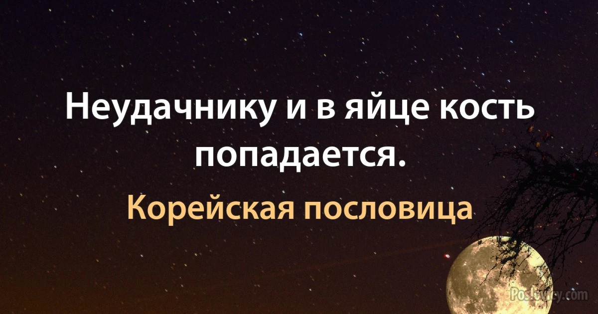 Неудачнику и в яйце кость попадается. (Корейская пословица)