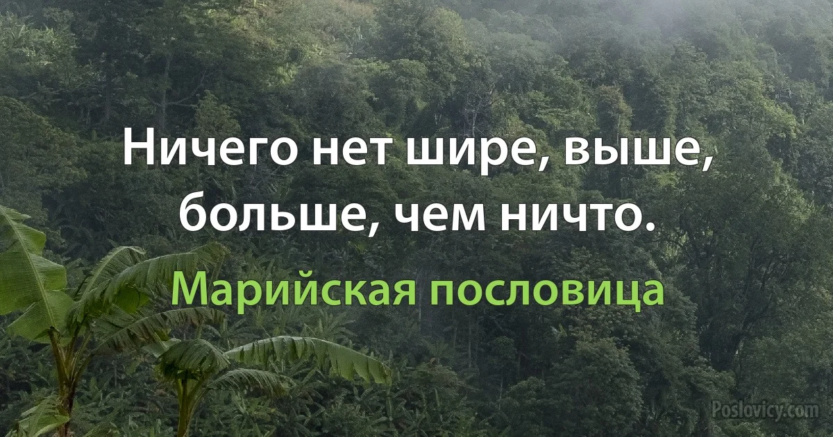 Ничего нет шире, выше, больше, чем ничто. (Марийская пословица)