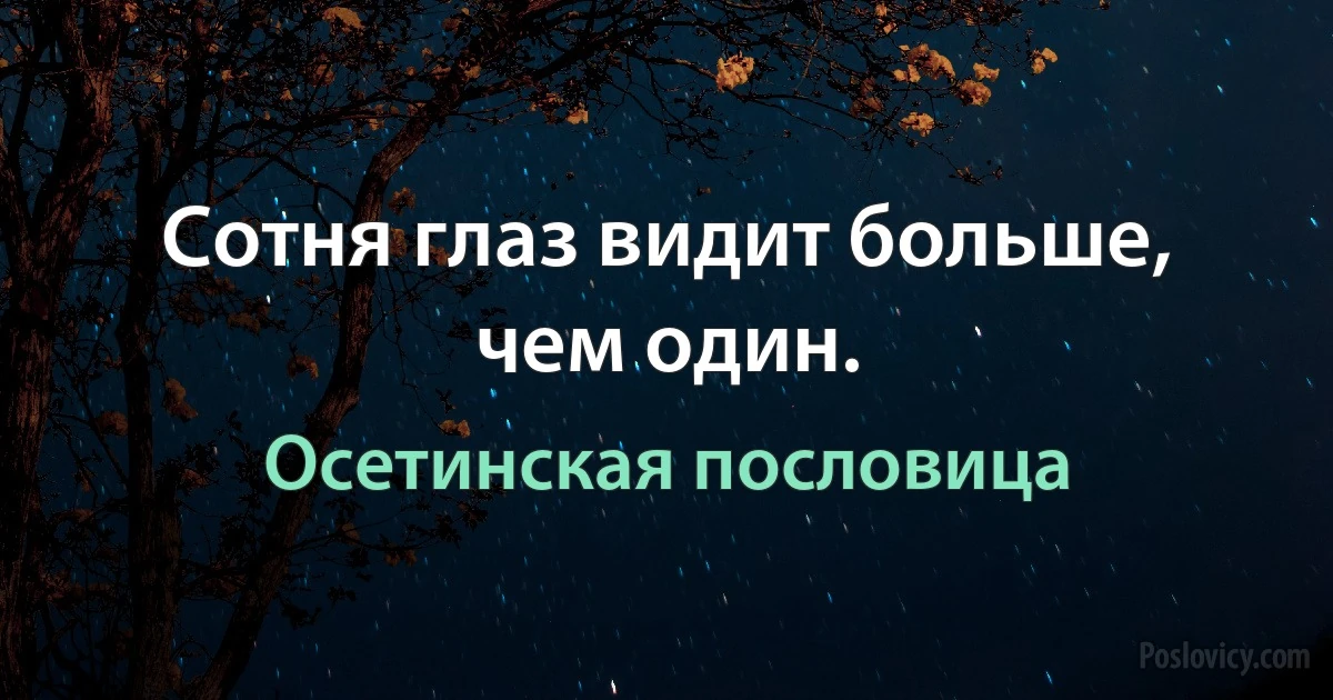 Сотня глаз видит больше, чем один. (Осетинская пословица)