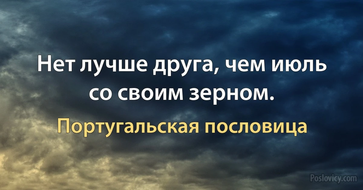 Нет лучше друга, чем июль со своим зерном. (Португальская пословица)