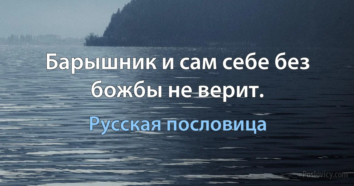 Барышник и сам себе без божбы не верит. (Русская пословица)