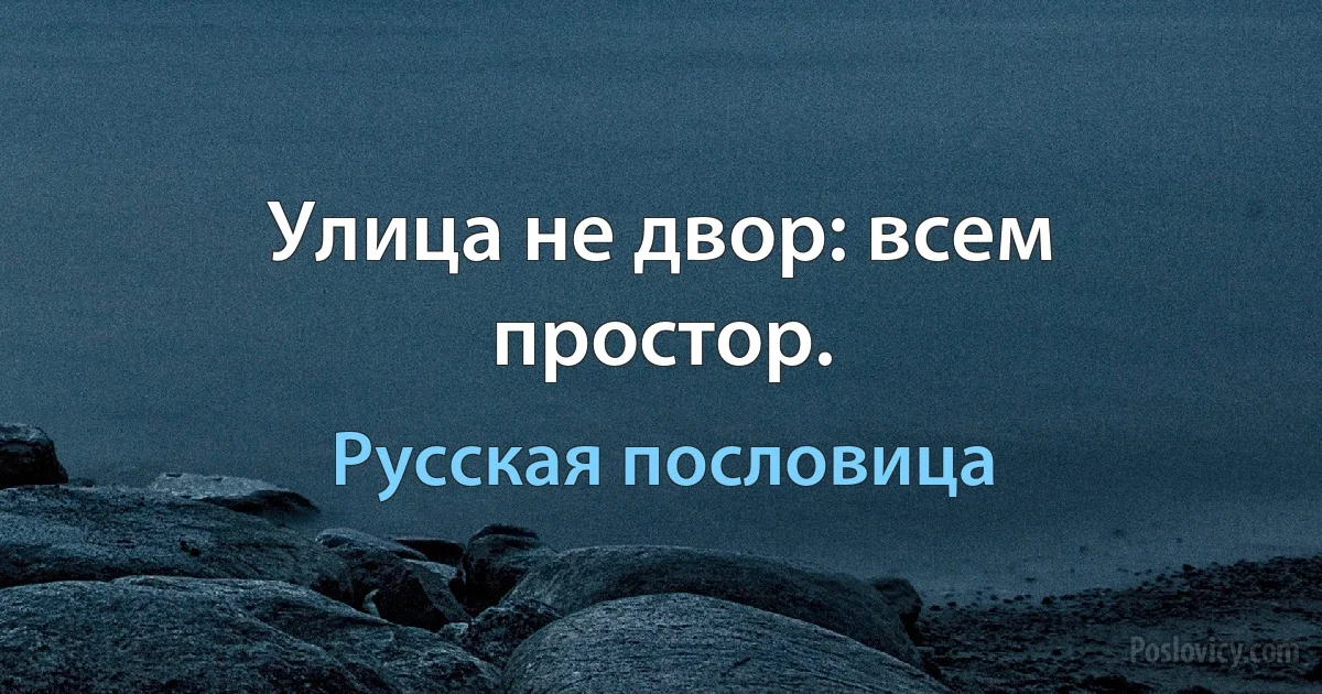 Улица не двор: всем простор. (Русская пословица)