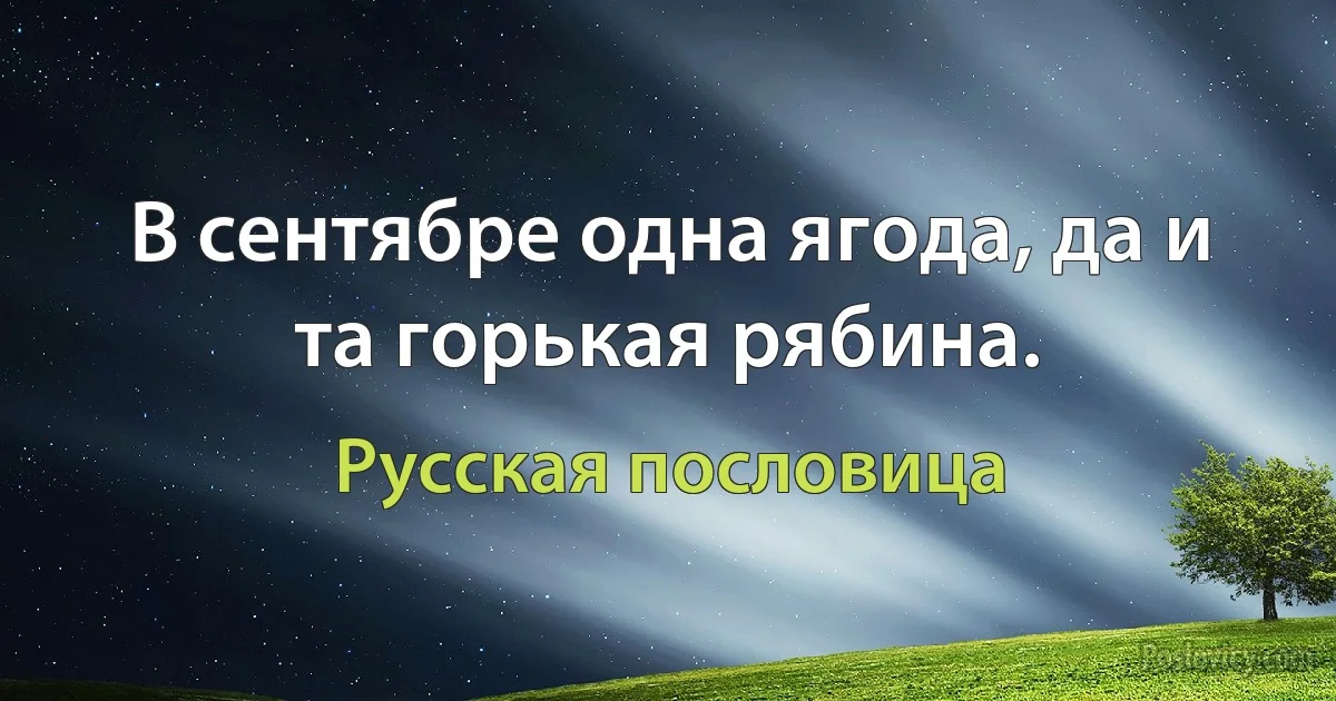 В сентябре одна ягода, да и та горькая рябина. (Русская пословица)