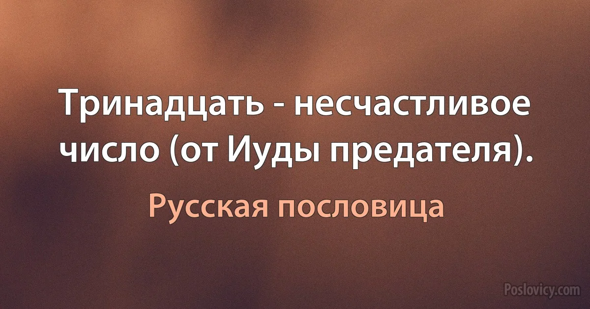 Тринадцать - несчастливое число (от Иуды предателя). (Русская пословица)