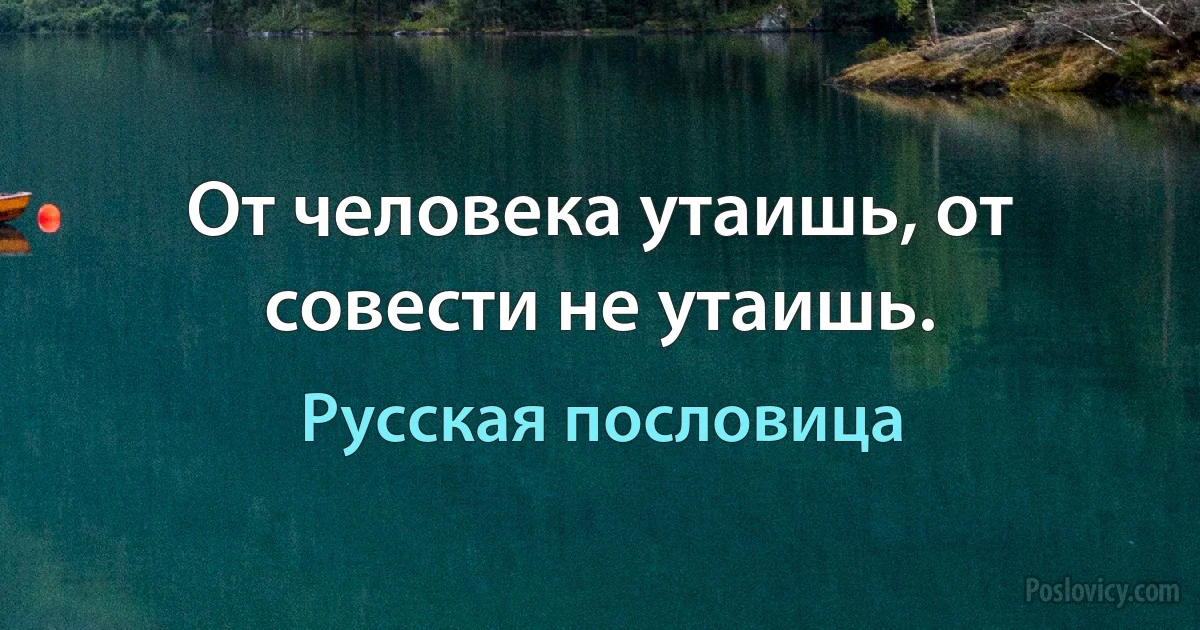 От человека утаишь, от совести не утаишь. (Русская пословица)